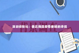 深圳侦探社：表达挽回爱情委婉的诗词