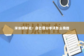 深圳侦探社：自已提分手该怎么挽回