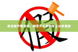 深圳婚外情取证：网恋大十岁的怎么分手挽回