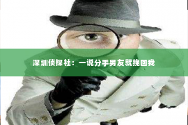 深圳侦探社：一说分手男友就挽回我