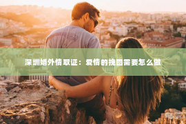 深圳婚外情取证：爱情的挽回需要怎么做