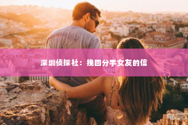 深圳侦探社：挽回分手女友的信