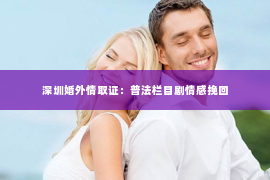 深圳婚外情取证：普法栏目剧情感挽回