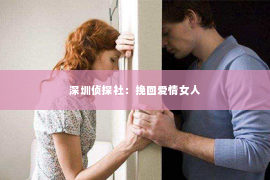 深圳侦探社：挽回爱情女人