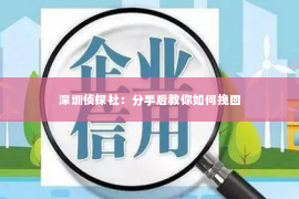 深圳侦探社：分手后教你如何挽回