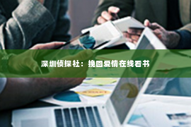 深圳侦探社：挽回爱情在线看书