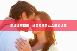 深圳调查取证：挽回爱情男女之间的话题