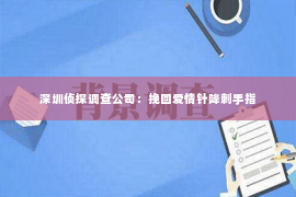 深圳侦探调查公司：挽回爱情针降刺手指