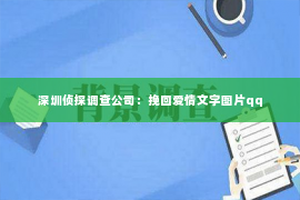 深圳侦探调查公司：挽回爱情文字图片qq