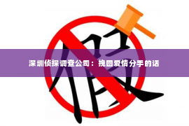 深圳侦探调查公司：挽回爱情分手的话