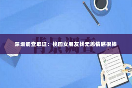 深圳调查取证：挽回女朋友找无恙情感很棒