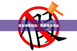 深圳调查取证：情感挽回就业