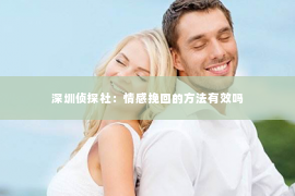 深圳侦探社：情感挽回的方法有效吗