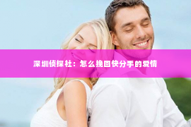 深圳侦探社：怎么挽回快分手的爱情