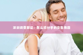 深圳调查取证：怎么给分手的女生挽回