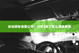 深圳侦探调查公司：分手4年了怎么挽回感情