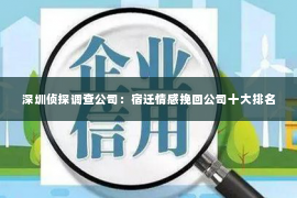 深圳侦探调查公司：宿迁情感挽回公司十大排名