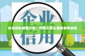 深圳侦探调查公司：印度人怎么挽回爱情的呢