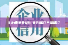 深圳侦探调查公司：分手挽回了不留遗憾了