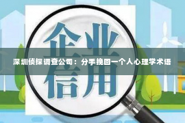 深圳侦探调查公司：分手挽回一个人心理学术语