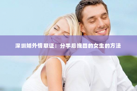 深圳婚外情取证：分手后挽回的女生的方法