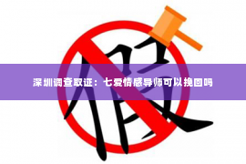 深圳调查取证：七爱情感导师可以挽回吗