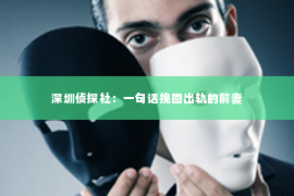 深圳侦探社：一句话挽回出轨的前妻