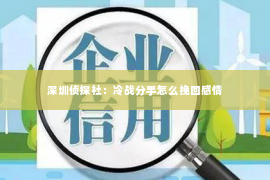 深圳侦探社：冷战分手怎么挽回感情