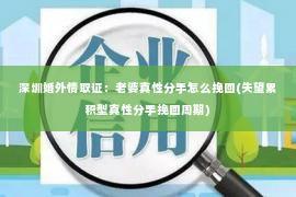 深圳婚外情取证：老婆真性分手怎么挽回(失望累积型真性分手挽回周期)