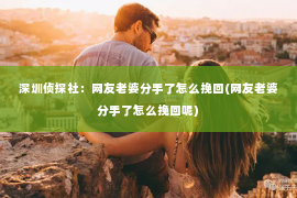 深圳侦探社：网友老婆分手了怎么挽回(网友老婆分手了怎么挽回呢)