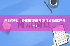 深圳侦探社：爱情还能挽回吗(爱情还能挽回吗知乎)