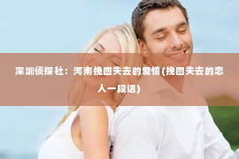 深圳侦探社：河南挽回失去的爱情(挽回失去的恋人一段话)