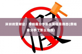 深圳调查取证：摩羯座分手怎么发信息挽回(摩羯座分手了怎么挽回)