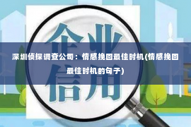 深圳侦探调查公司：情感挽回最佳时机(情感挽回最佳时机的句子)