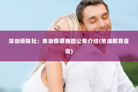 深圳侦探社：思漫情感挽回公司介绍(思漫教育咨询)