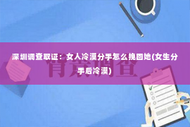 深圳调查取证：女人冷漠分手怎么挽回她(女生分手后冷漠)