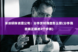 深圳侦探调查公司：分手及时挽回怎么做(分手挽回最正确的4个步骤)