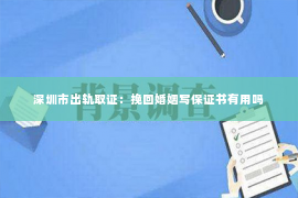 深圳市出轨取证：挽回婚姻写保证书有用吗