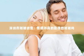 深圳市婚姻调查：情感师真的能挽回婚姻吗