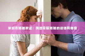 深圳市婚姻取证：挽回背叛婚姻的话语有哪些