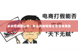 深圳市调查公司：怎么判断婚姻是否值得挽回