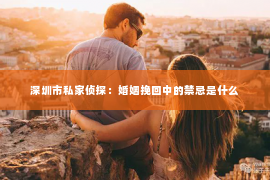 深圳市私家侦探：婚姻挽回中的禁忌是什么