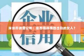 深圳市调查公司：是否值得挽回出轨的女人？