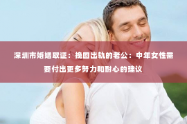 深圳市婚姻取证：挽回出轨的老公：中年女性需要付出更多努力和耐心的建议