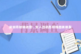 深圳市婚姻调查：女人出轨怎样挽回男朋友