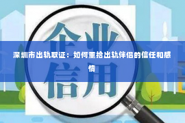 深圳市出轨取证：如何重拾出轨伴侣的信任和感情