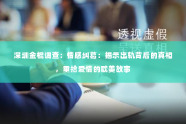 深圳金棍调查：情感纠葛：揭示出轨背后的真相，重拾爱情的耽美故事