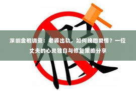 深圳金棍调查：老婆出轨，如何挽回爱情？一位丈夫的心灵独白与修复策略分享