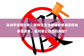 深圳市调查公司：如何在无性婚姻中重建信任和亲密关系，应对老公的出轨问题？