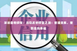 深圳金棍侦探：出轨后的修复之路：重建关系，重新走向幸福